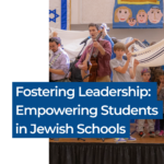 Fostering Leadership: Empowering Students in Jewish Schools