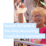 Jewish Schools and the Arts: Nurturing Creativity and Expression